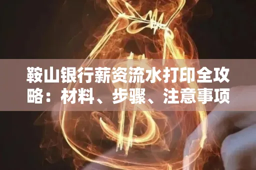鞍山银行薪资流水打印全攻略：材料、步骤、注意事项一网打尽