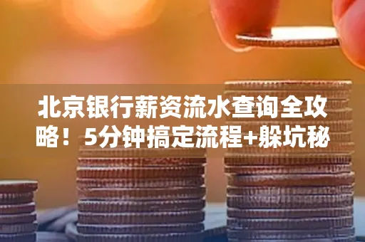 北京银行薪资流水查询全攻略！5分钟搞定流程+躲坑秘籍