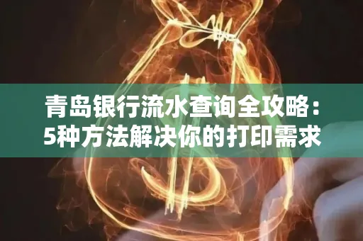 青岛银行流水查询全攻略：5种方法解决你的打印需求