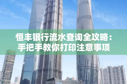 恒丰银行流水查询全攻略：手把手教你打印注意事项