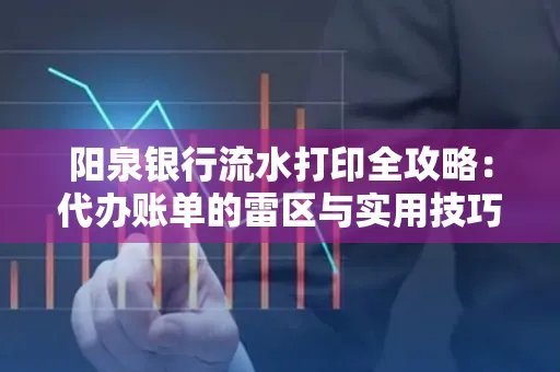 阳泉银行流水打印全攻略：代办账单的雷区与实用技巧