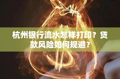 杭州银行流水怎样打印？贷款风险如何规避？