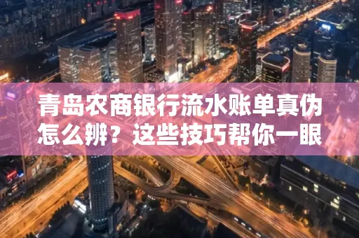 青岛农商银行流水账单真伪怎么辨？这些技巧帮你一眼识破！