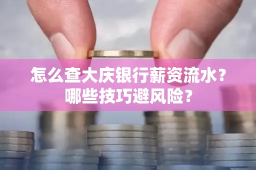 怎么查大庆银行薪资流水？哪些技巧避风险？