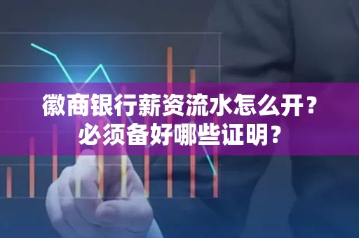 徽商银行薪资流水怎么开？必须备好哪些证明？