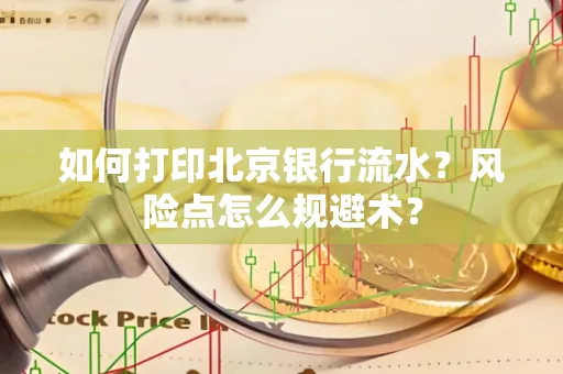 如何打印北京银行流水？风险点怎么规避术？
