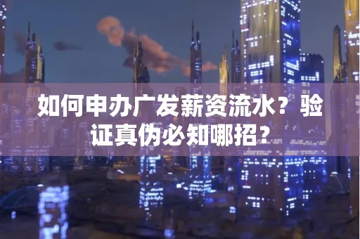 如何申办广发薪资流水？验证真伪必知哪招？