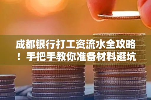 成都银行打工资流水全攻略！手把手教你准备材料避坑