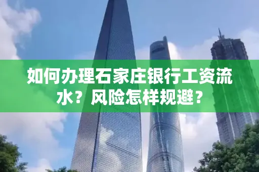 如何办理石家庄银行工资流水？风险怎样规避？