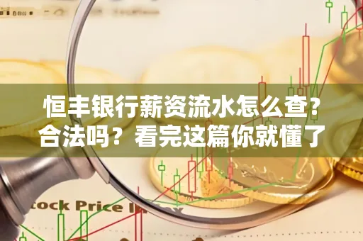 恒丰银行薪资流水怎么查？合法吗？看完这篇你就懂了