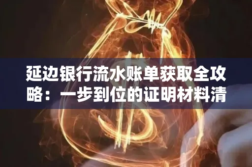 延边银行流水账单获取全攻略：一步到位的证明材料清单