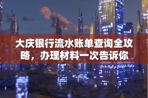大庆银行流水账单查询全攻略，办理材料一次告诉你