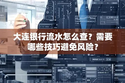 大连银行流水怎么查？需要哪些技巧避免风险？
