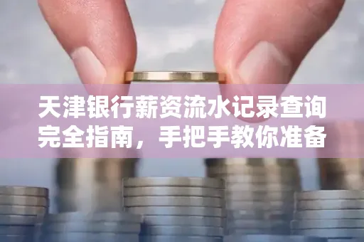 天津银行薪资流水记录查询完全指南，手把手教你准备材料