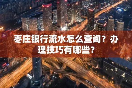 枣庄银行流水怎么查询？办理技巧有哪些？