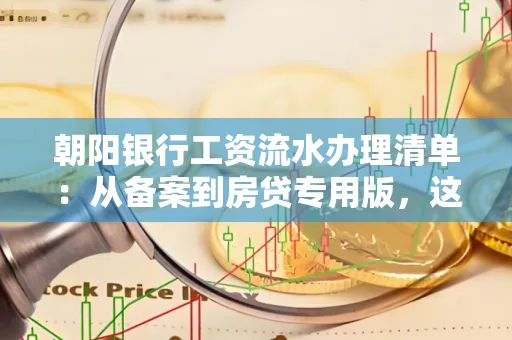 朝阳银行工资流水办理清单：从备案到房贷专用版，这些红线千万别碰！