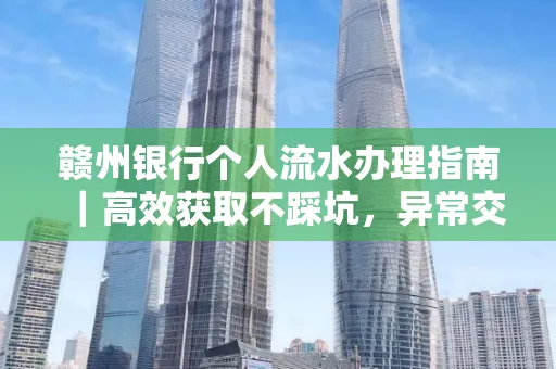 赣州银行个人流水办理指南｜高效获取不踩坑，异常交易自救有妙招