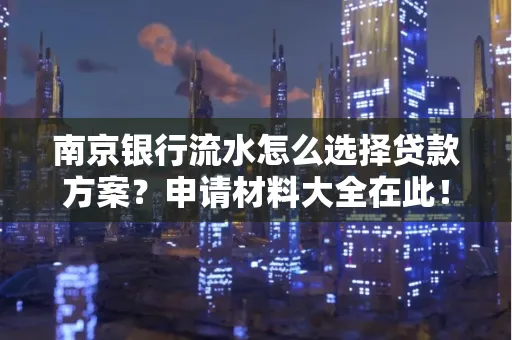 南京银行流水怎么选择贷款方案？申请材料大全在此！
