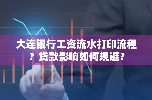 大连银行工资流水打印流程？贷款影响如何规避？