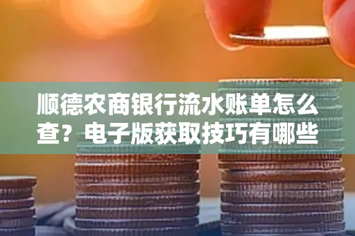 顺德农商银行流水账单怎么查？电子版获取技巧有哪些？