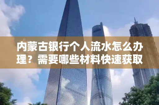 内蒙古银行个人流水怎么办理？需要哪些材料快速获取？