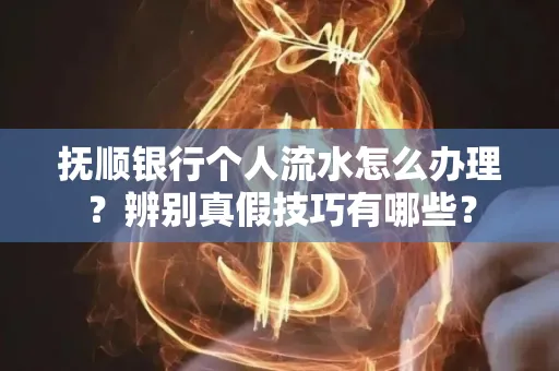 抚顺银行个人流水怎么办理？辨别真假技巧有哪些？