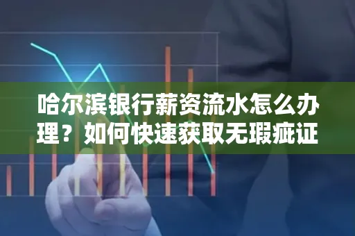 哈尔滨银行薪资流水怎么办理？如何快速获取无瑕疵证明？