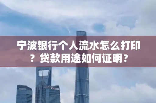 宁波银行个人流水怎么打印？贷款用途如何证明？