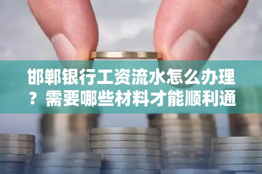 邯郸银行工资流水怎么办理？需要哪些材料才能顺利通过审核？