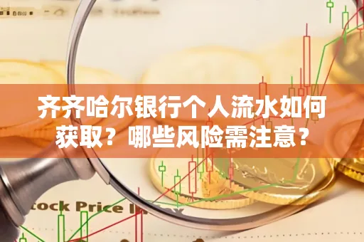 齐齐哈尔银行个人流水如何获取？哪些风险需注意？