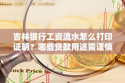 吉林银行工资流水怎么打印证明？哪些贷款用途需谨慎？